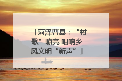 菏泽曹县：“村歌”嘹亮 唱响乡风文明“新声”
