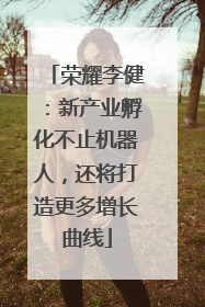 荣耀李健：新产业孵化不止机器人，还将打造更多增长曲线