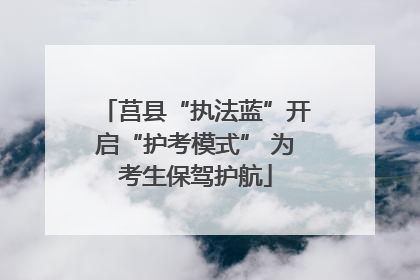 莒县“执法蓝”开启“护考模式” 为考生保驾护航