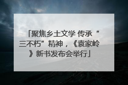 聚焦乡土文学 传承“三不朽”精神，《袁家岭》新书发布会举行