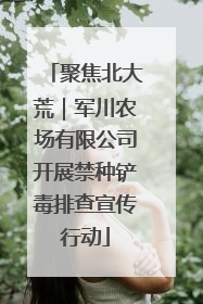 聚焦北大荒｜军川农场有限公司开展禁种铲毒排查宣传行动