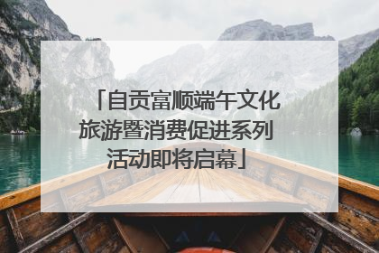 自贡富顺端午文化旅游暨消费促进系列活动即将启幕