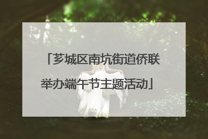 芗城区南坑街道侨联举办端午节主题活动