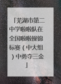 芜湖市第二中学啦啦队在全国啦啦操锦标赛（中大组）中勇夺三金
