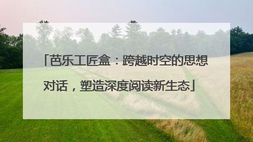 芭乐工匠盒：跨越时空的思想对话，塑造深度阅读新生态