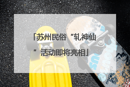 苏州民俗“轧神仙”活动即将亮相