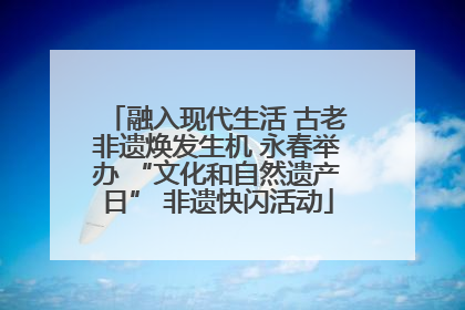 融入现代生活 古老非遗焕发生机 永春举办 “文化和自然遗产日” 非遗快闪活动