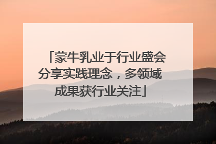 蒙牛乳业于行业盛会分享实践理念，多领域成果获行业关注