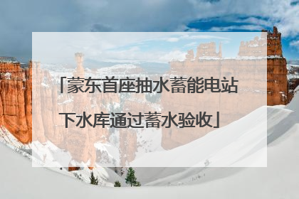 蒙东首座抽水蓄能电站下水库通过蓄水验收