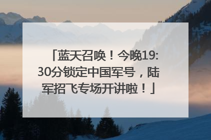 蓝天召唤！今晚19:30分锁定中国军号，陆军招飞专场开讲啦！