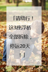 请绕行！这3座浮桥全部拆除，停运20天！