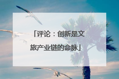 评论：创新是文旅产业链的命脉