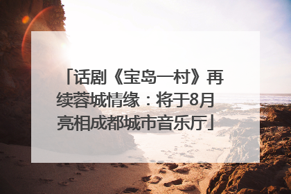 话剧《宝岛一村》再续蓉城情缘：将于8月亮相成都城市音乐厅