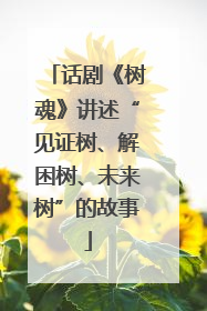 话剧《树魂》讲述“见证树、解困树、未来树”的故事