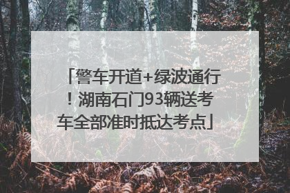 警车开道+绿波通行！湖南石门93辆送考车全部准时抵达考点