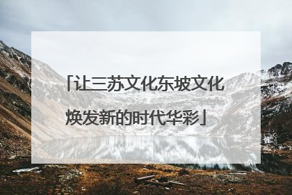 让三苏文化东坡文化焕发新的时代华彩