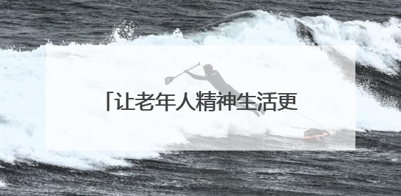 让老年人精神生活更多彩（民生一线）