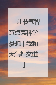 让节气智慧点亮科学梦想｜我和天气打交道