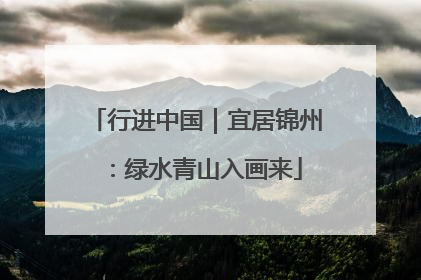 行进中国｜宜居锦州：绿水青山入画来