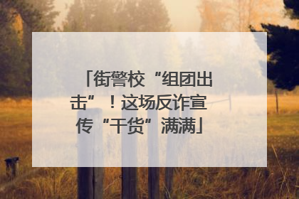 街警校“组团出击”！这场反诈宣传“干货”满满