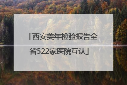 西安美年检验报告全省522家医院互认