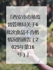 西安市市场监督管理局关于6批次食品不合格情况的通告（2025年第16号）