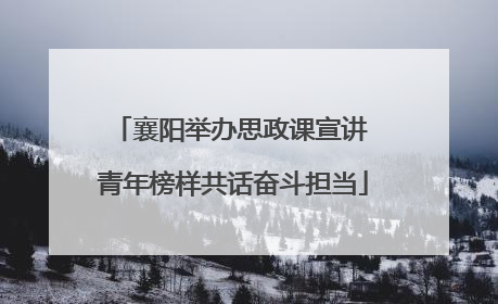 襄阳举办思政课宣讲 青年榜样共话奋斗担当