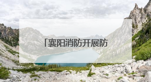 襄阳消防开展防汛抗旱抢险救援综合实战演练