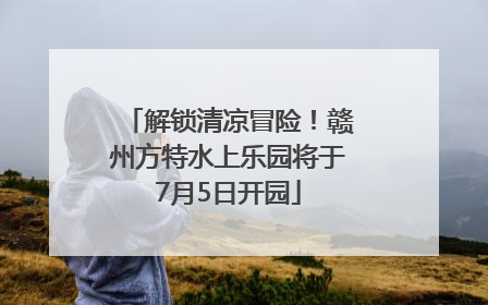 解锁清凉冒险！赣州方特水上乐园将于7月5日开园