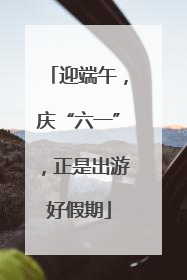 迎端午，庆“六一”，正是出游好假期