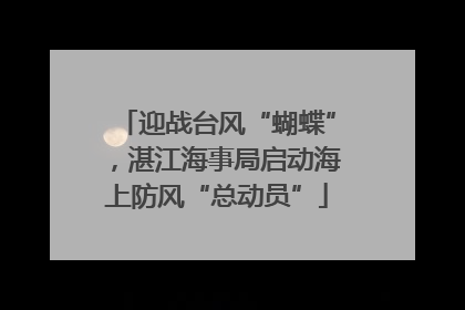 迎战台风“蝴蝶”，湛江海事局启动海上防风“总动员”