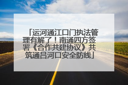 运河通江口门执法管理有解了！南通四方签署《合作共建协议》共筑通吕河口安全防线