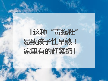 这种“毒拖鞋”易致孩子性早熟！家里有的赶紧扔