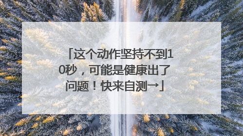 这个动作坚持不到10秒，可能是健康出了问题！快来自测→