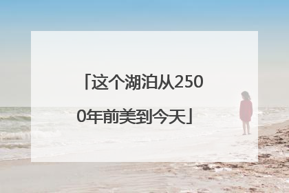 这个湖泊从2500年前美到今天