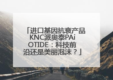 进口基因抗衰产品KNC派奥泰PAiOTIDE：科技前沿还是美丽泡沫？