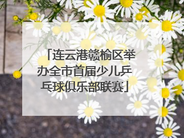 连云港赣榆区举办全市首届少儿乒乓球俱乐部联赛