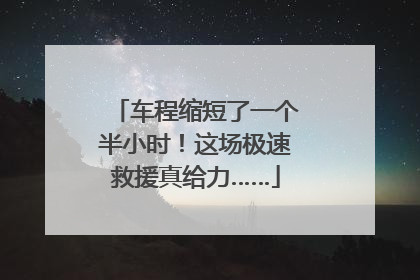 车程缩短了一个半小时！这场极速救援真给力……