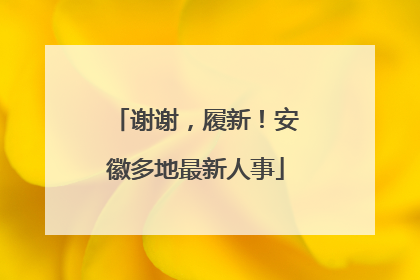 谢谢，履新！安徽多地最新人事