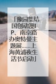 豫园集结国创动漫IP、南京路办奥特曼主题展……上海黄浦夜生活节启动