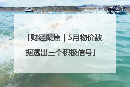 财经聚焦｜5月物价数据透出三个积极信号