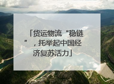 货运物流“稳链”，托举起中国经济复苏活力