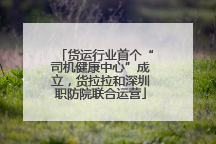 货运行业首个“司机健康中心”成立，货拉拉和深圳职防院联合运营
