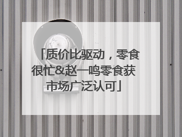 质价比驱动，零食很忙&赵一鸣零食获市场广泛认可