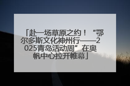 赴一场草原之约！“鄂尔多斯文化神州行——2025青岛活动周”在奥帆中心拉开帷幕
