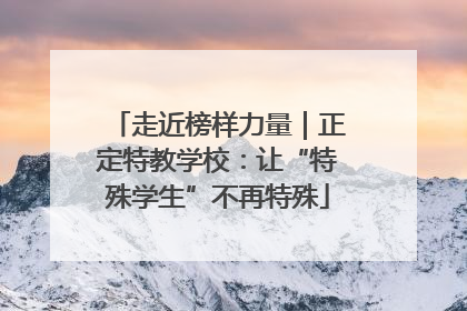 走近榜样力量｜正定特教学校：让“特殊学生”不再特殊