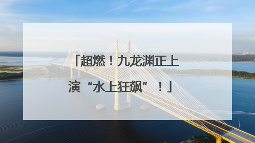 超燃！九龙渊正上演“水上狂飙”！