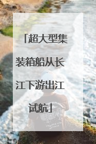 超大型集装箱船从长江下游出江试航