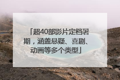 超40部影片定档暑期，涵盖悬疑、喜剧、动画等多个类型