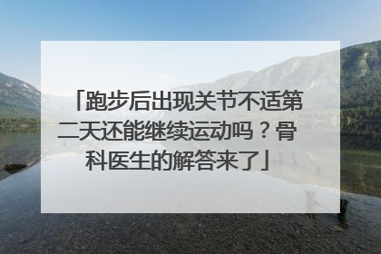 跑步后出现关节不适第二天还能继续运动吗？骨科医生的解答来了